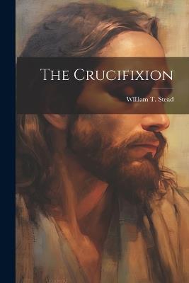 The Crucifixion - William T Stead - cover