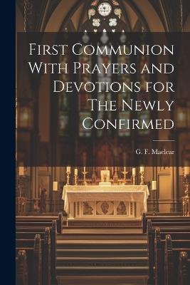 First Communion With Prayers and Devotions for The Newly Confirmed - G F Maclear - cover