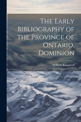 The Early Bibliography of the Province of Ontario, Dominion - William Kingsford - cover