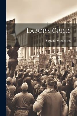 Labor's Crisis - Sigmund Mendelsohn - cover