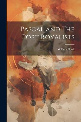 Pascal and The Port Royalists - William Clark - cover