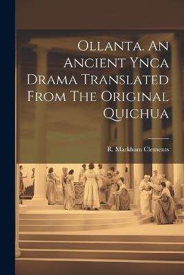 Ollanta. An Ancient Ynca Drama Translated From The Original Quichua - R Markham Clements - cover