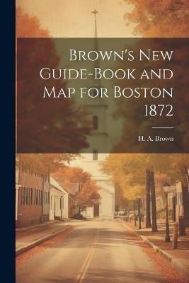 Brown's New Guide-Book and Map for Boston 1872 - H A Brown - cover