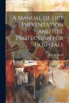 A Manual of Fire Preventation and Fire Protection for Hospitals - Otto R Eichel - cover