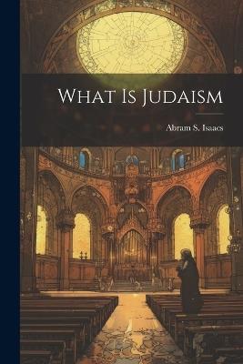 What is Judaism - Abram S Isaacs - cover