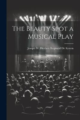 The Beauty Spot a Musical Play - Joseph W Herbert Reginald De Koven - cover