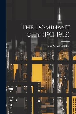 The Dominant City (1911-1912) - John Gould Fletcher - cover