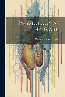 Physiology at Harvard - William Townsend Porter - cover