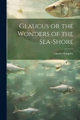 Glaucus or the Wonders of the Sea-Shore - Charles Kingsley - cover