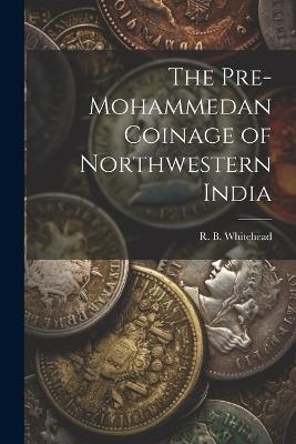 The Pre-Mohammedan Coinage of Northwestern India - Whitehead R B (Richard Bertram) - cover