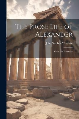 The Prose Life of Alexander: From the Thornton - Westlake John Stephen - cover