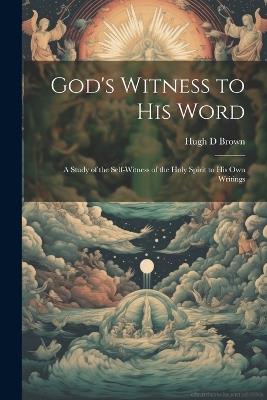 God's Witness to His Word: A Study of the Self-witness of the Holy Spirit to His Own Writings - Brown Hugh D - cover