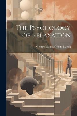 The Psychology of Relaxation - George Thomas White Patrick - cover