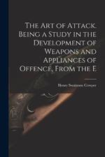 The art of Attack. Being a Study in the Development of Weapons and Appliances of Offence, From the E