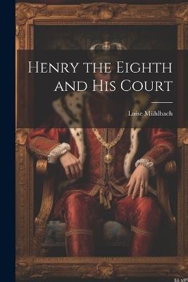 Henry the Eighth and His Court - Luise Mühlbach - cover