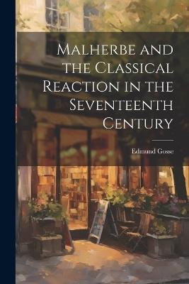Malherbe and the Classical Reaction in the Seventeenth Century - Gosse Edmund - cover