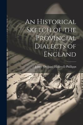 An Historical Sketch of the Provincial Dialects of England - James Orchard Halliwell-Phillipps - cover
