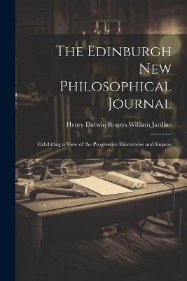 The Edinburgh New Philosophical Journal: Exhibiting a View of the Progressive Discoveries and Improv - Henry Darwin Rogers William Jardine - cover