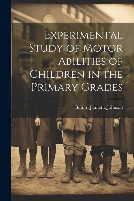 Experimental Study of Motor Abilities of Children in the Primary Grades - Buford Jennette Johnson - cover