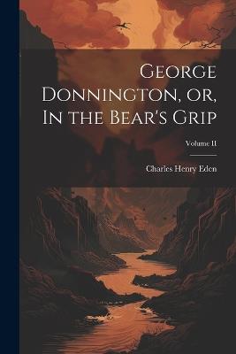 George Donnington, or, In the Bear's Grip; Volume II - Charles Henry Eden - cover