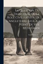 La Question du Transvaal ou le Role Civilisateur de L'Angleterre Jugé au Point de vue Musulman