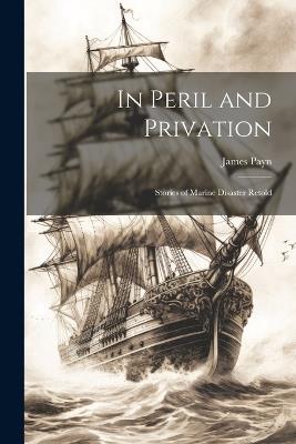 In Peril and Privation: Stories of Marine Disaster Retold - James Payn - cover