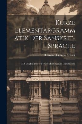 Kurze Elementargrammatik der Sanskrit-Sprache: Mit Vergleichender Berücksichtigung des Griechischen - Hermann Camillo Kellner - cover