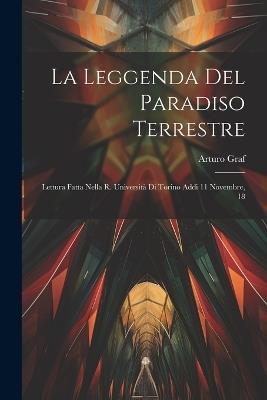 La Leggenda del Paradiso Terrestre: Lettura Fatta Nella R. Università di Torino Addi 11 Novembre, 18 - Arturo Graf - cover