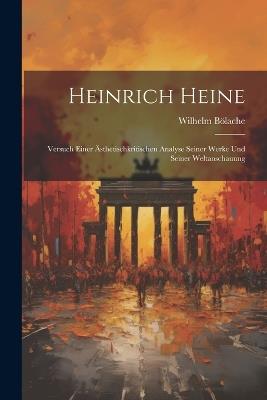 Heinrich Heine: Versuch Einer Ästhetischkritischen Analyse Seiner Werke und Seiner Weltanschauung - Wilhelm Bölache - cover