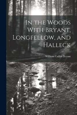 In the Woods With Bryant, Longfellow, and Halleck - William Cullen Bryant - cover