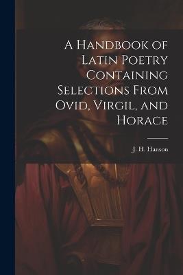 A Handbook of Latin Poetry Containing Selections From Ovid, Virgil, and Horace - Hanson J H (James Hobbs) - cover