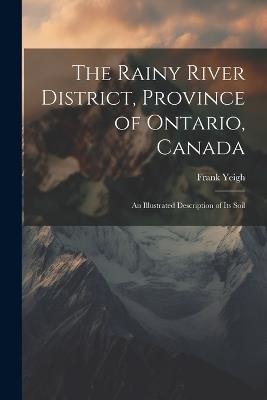 The Rainy River District, Province of Ontario, Canada; an Illustrated Description of its Soil - Yeigh Frank - cover