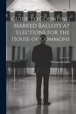 Guide to Counting Marked Ballots at Elections for the House of Commons - Hodgins Thomas - cover