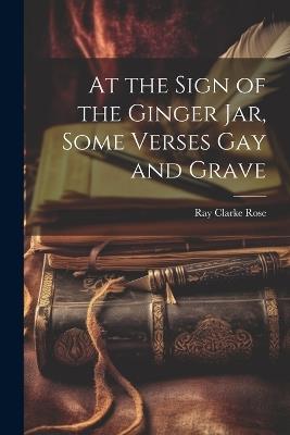At the Sign of the Ginger Jar, Some Verses Gay and Grave - Rose Ray Clarke - cover