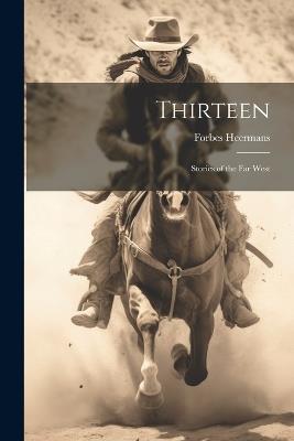 Thirteen; Stories of the Far West - Heermans Forbes - cover