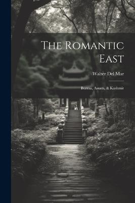 The Romantic East: Burma, Assam, & Kashmir - Del Mar Walter - cover