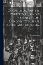 Occasional Epistles Written During a Journey From London to Busrah, in the Gulf of Persia,