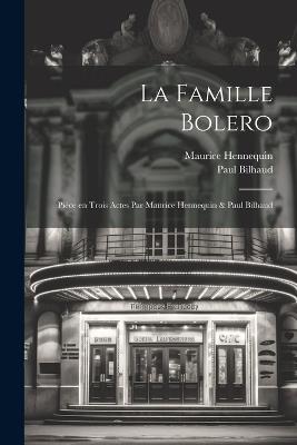 La famille Bolero; pièce en trois actes par Maurice Hennequin & Paul Bilhaud - Maurice Hennequin,Paul Bilhaud - cover