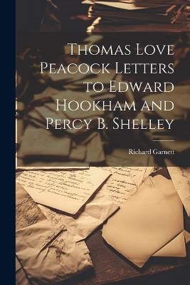 Thomas Love Peacock Letters to Edward Hookham and Percy B. Shelley - Richard Garnett - cover