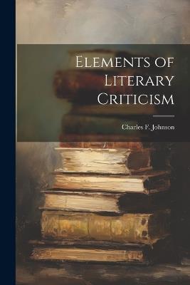 Elements of Literary Criticism - Charles F Johnson - cover