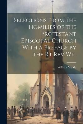 Selections From the Homilies of the Protestant Episcopal Church With a Preface by the Rt Rev Wil - William Meade - cover