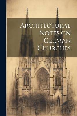 Architectural Notes on German Churches - Anonymous - cover