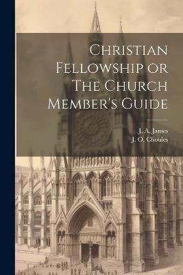 Christian Fellowship or The Church Member's Guide - J a James,J O Choules - cover