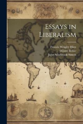 Essays in Liberalism - John Swinnerton Phillimore,Francis Wrigley Hirst,Hilaire Belloc - cover