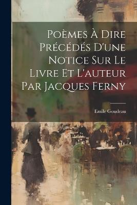 Poèmes à Dire Précédés d'une Notice Sur le Livre et l'auteur Par Jacques Ferny - Emile Goudeau - cover