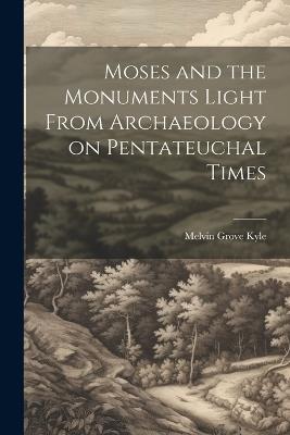 Moses and the Monuments Light From Archaeology on Pentateuchal Times - Melvin Grove Kyle - cover