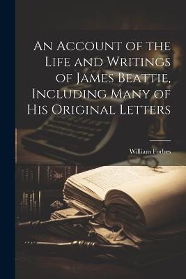 An Account of the Life and Writings of James Beattie, Including Many of his Original Letters - William Forbes - cover