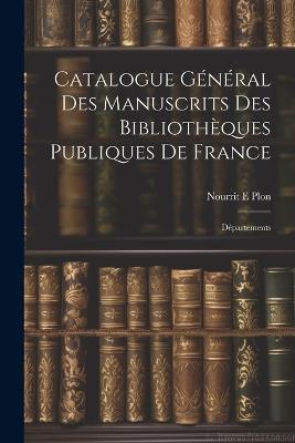 Catalogue Général des Manuscrits des Bibliothèques Publiques de France: Départements - Nourrit E Plon - cover