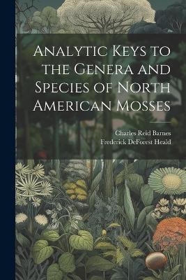 Analytic Keys to the Genera and Species of North American Mosses - Charles Reid Barnes,Frederick DeForest Heald - cover