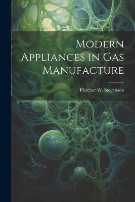 Modern Appliances in Gas Manufacture - Fletcher W Stevenson - cover